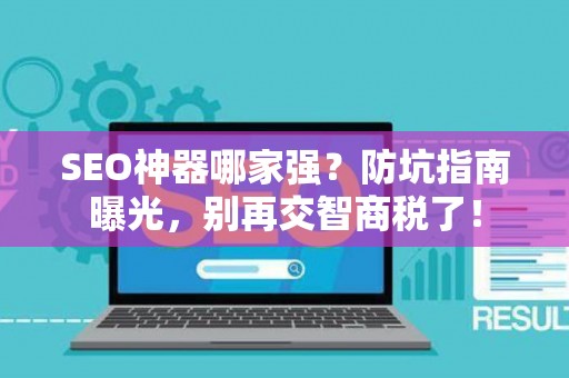 SEO神器哪家强？防坑指南曝光，别再交智商税了！